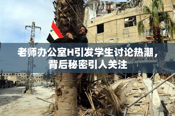 老师办公室H引发学生讨论热潮，背后秘密引人关注