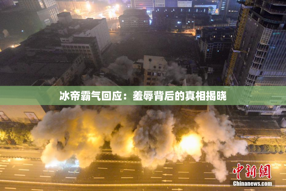 冰帝霸气回应：羞辱背后的真相揭晓