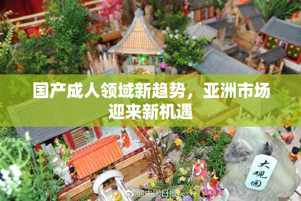 国产成人领域新趋势，亚洲市场迎来新机遇