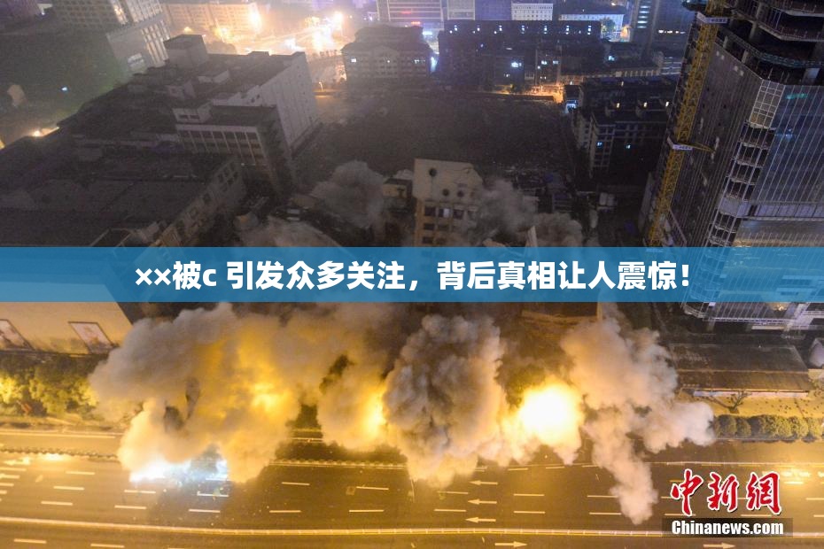 ××被c 引发众多关注，背后真相让人震惊！