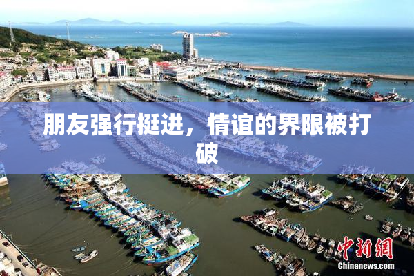 朋友强行挺进，情谊的界限被打破
