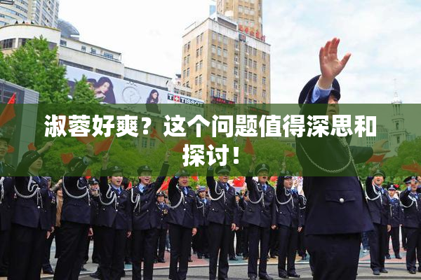 淑蓉好爽？这个问题值得深思和探讨！