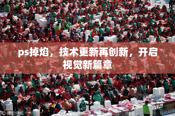 ps掉焰，技术更新再创新，开启视觉新篇章