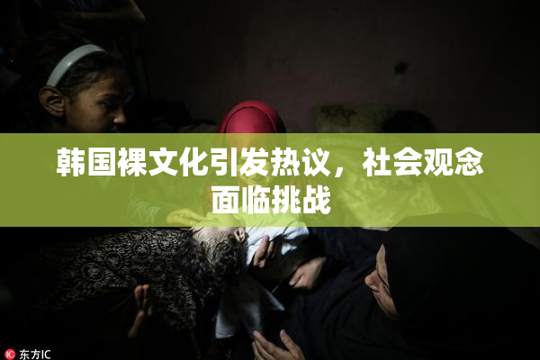 韩国裸文化引发热议，社会观念面临挑战
