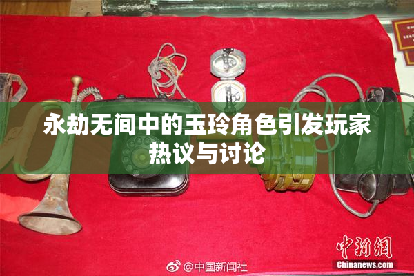 永劫无间中的玉玲角色引发玩家热议与讨论