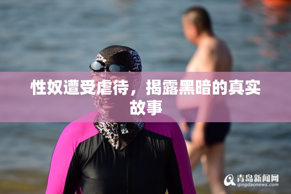 性奴遭受虐待，揭露黑暗的真实故事