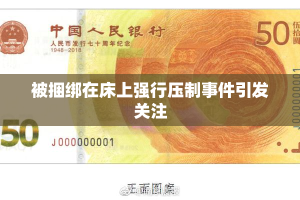 被捆绑在床上强行压制事件引发关注