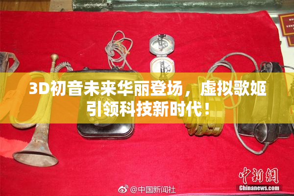 3D初音未来华丽登场，虚拟歌姬引领科技新时代！