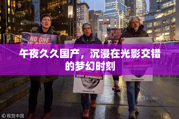 午夜久久国产，沉浸在光影交错的梦幻时刻