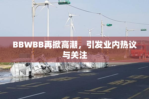 BBWBB再掀高潮，引发业内热议与关注