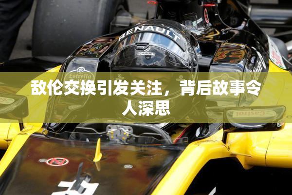 敌伦交换引发关注，背后故事令人深思