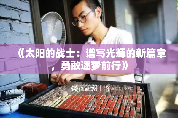 《太阳的战士：谱写光辉的新篇章，勇敢逐梦前行》