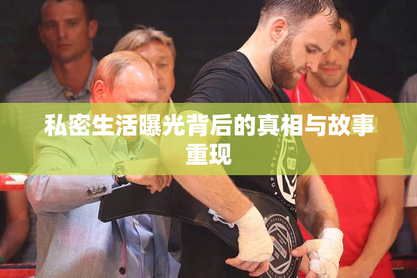 私密生活曝光背后的真相与故事重现