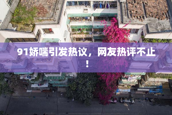 91娇喘引发热议，网友热评不止！
