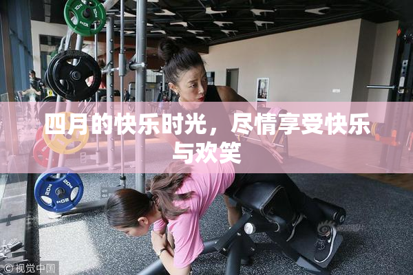 四月的快乐时光，尽情享受快乐与欢笑