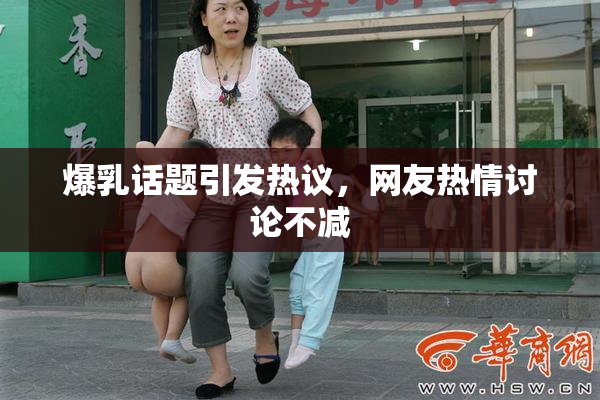 爆乳话题引发热议，网友热情讨论不减