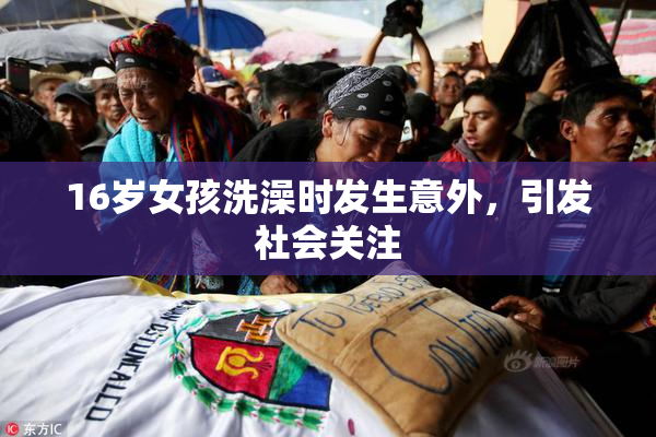 16岁女孩洗澡时发生意外，引发社会关注