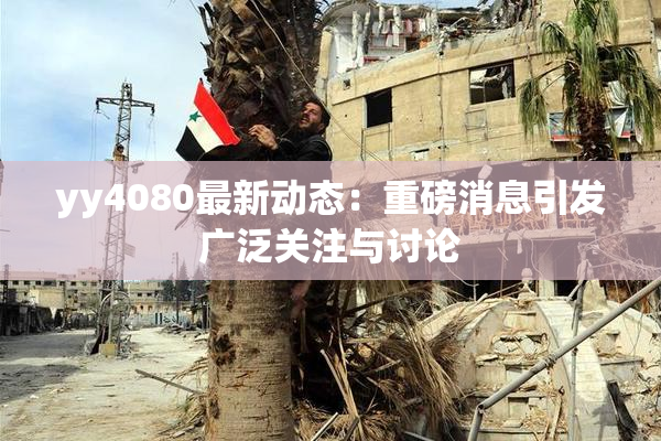 yy4080最新动态：重磅消息引发广泛关注与讨论