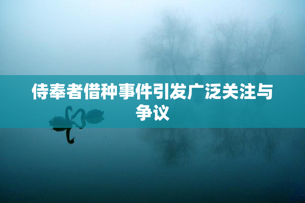 侍奉者借种事件引发广泛关注与争议