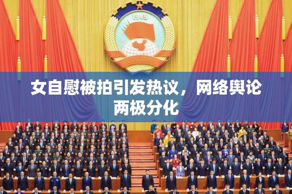 女自慰被拍引发热议，网络舆论两极分化