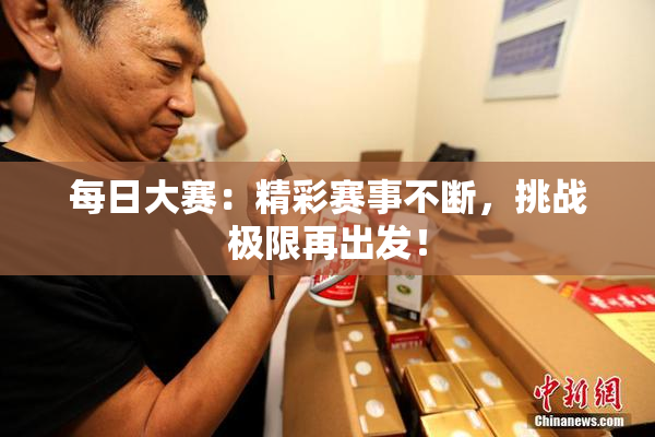 每日大赛：精彩赛事不断，挑战极限再出发！