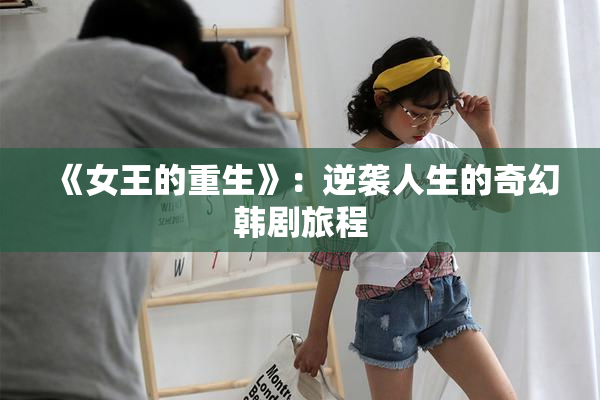 《女王的重生》：逆袭人生的奇幻韩剧旅程