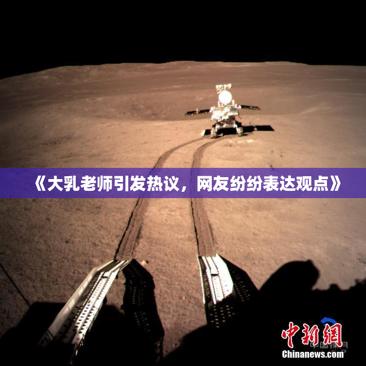 《大乳老师引发热议，网友纷纷表达观点》
