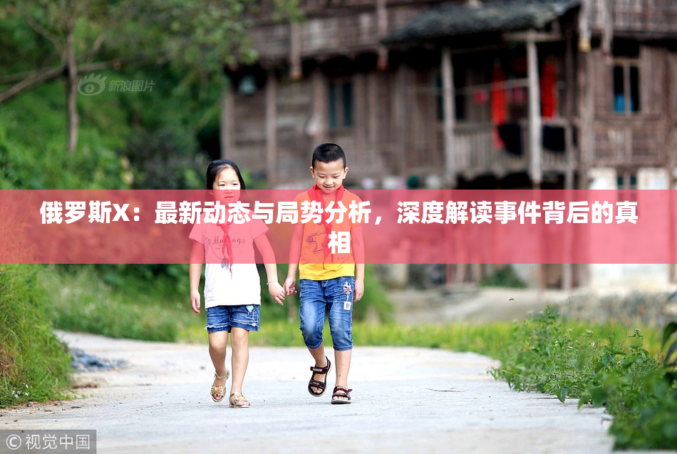 俄罗斯X：最新动态与局势分析，深度解读事件背后的真相