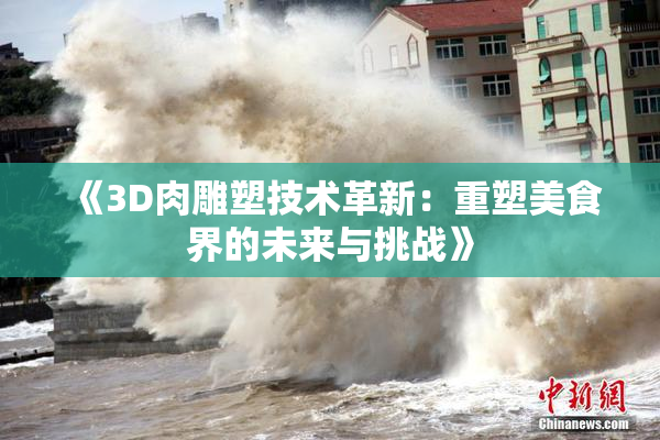 《3D肉雕塑技术革新：重塑美食界的未来与挑战》