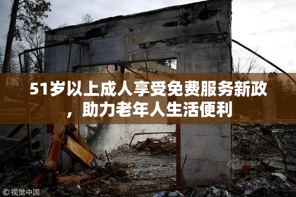 51岁以上成人享受免费服务新政，助力老年人生活便利