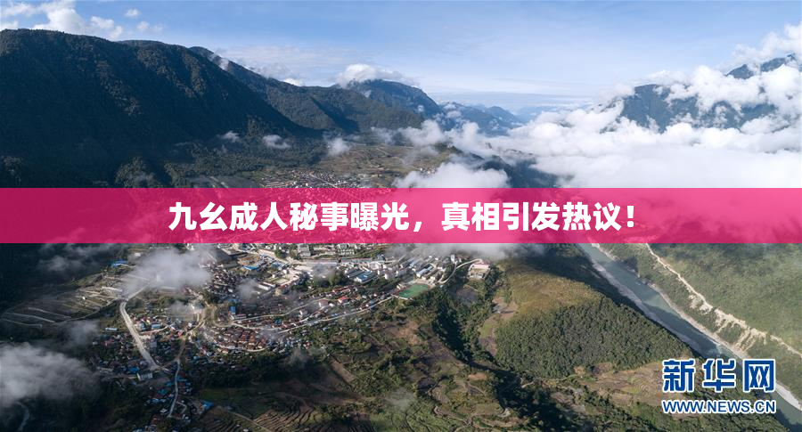 九幺成人秘事曝光，真相引发热议！