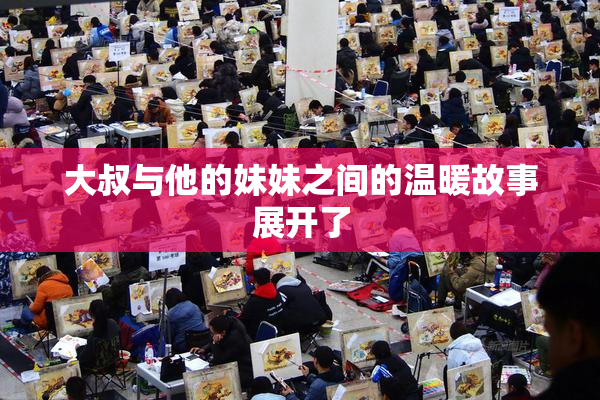 大叔与他的妹妹之间的温暖故事展开了