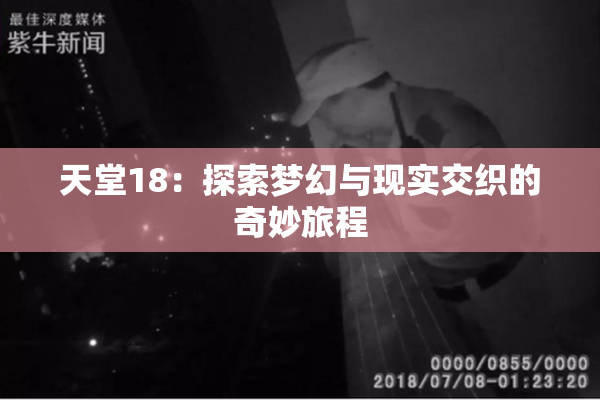 天堂18：探索梦幻与现实交织的奇妙旅程