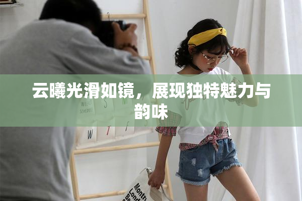 云曦光滑如镜，展现独特魅力与韵味
