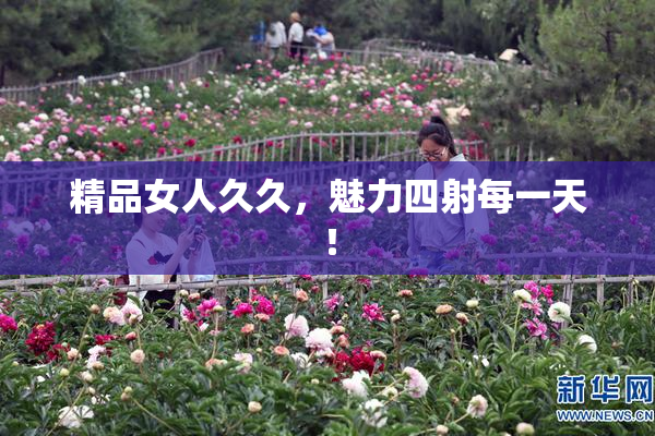 精品女人久久，魅力四射每一天！