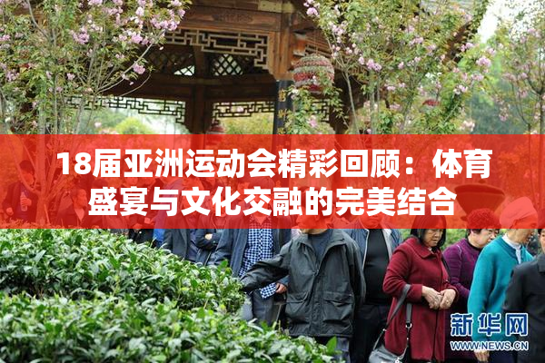 18届亚洲运动会精彩回顾：体育盛宴与文化交融的完美结合