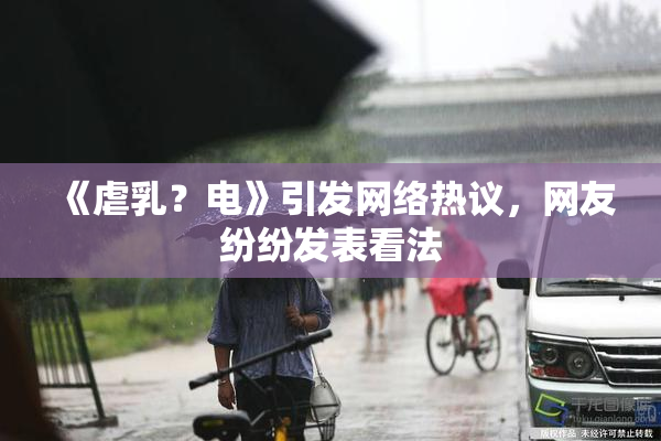 《虐乳？电》引发网络热议，网友纷纷发表看法