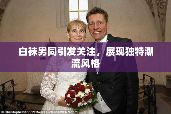白袜男同引发关注，展现独特潮流风格