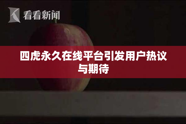 四虎永久在线平台引发用户热议与期待