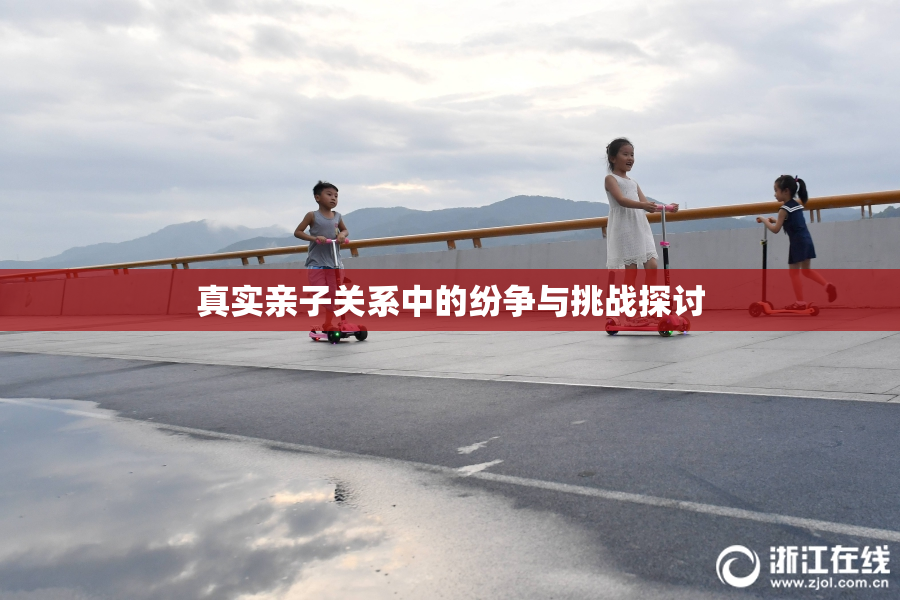 真实亲子关系中的纷争与挑战探讨