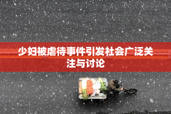 少妇被虐待事件引发社会广泛关注与讨论