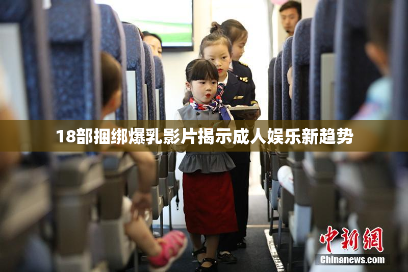 18部捆绑爆乳影片揭示成人娱乐新趋势