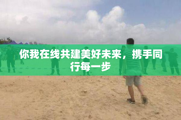 你我在线共建美好未来，携手同行每一步