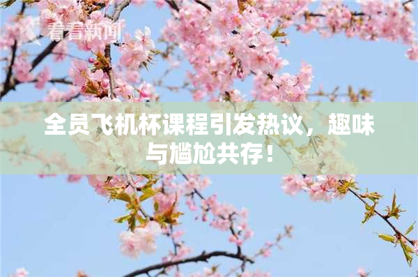 全员飞机杯课程引发热议，趣味与尴尬共存！