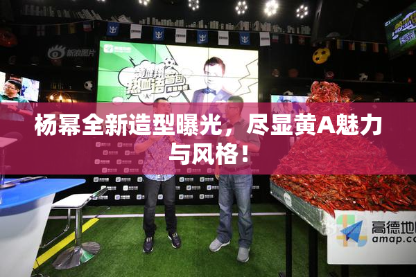 杨幂全新造型曝光，尽显黄A魅力与风格！