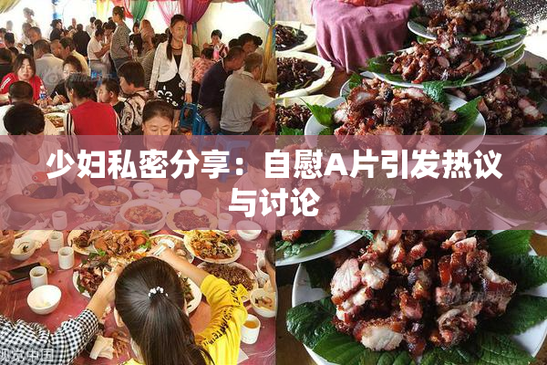 少妇私密分享：自慰A片引发热议与讨论