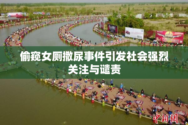 偷窥女厕撒尿事件引发社会强烈关注与谴责