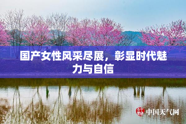 国产女性风采尽展，彰显时代魅力与自信