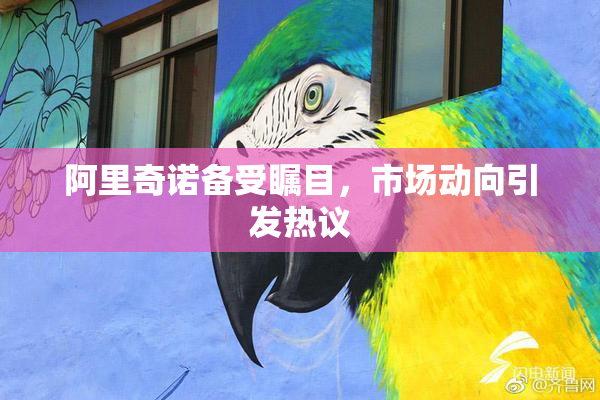 阿里奇诺备受瞩目，市场动向引发热议