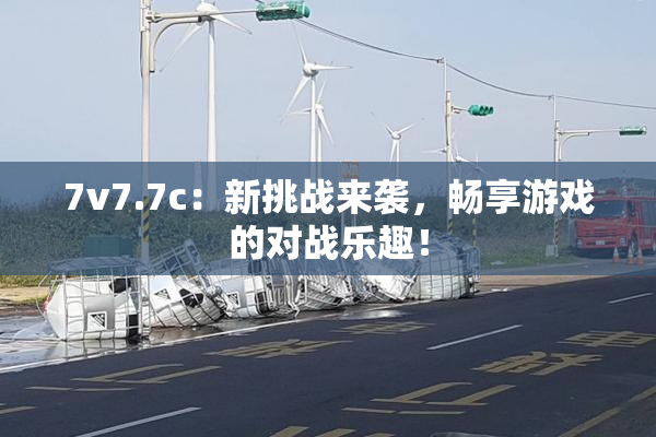 7v7.7c：新挑战来袭，畅享游戏的对战乐趣！